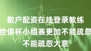 散户配资在线登录教练组在世俱杯小组赛更加不能疏忽大意