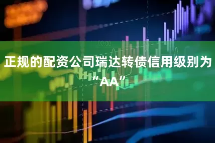 正规的配资公司瑞达转债信用级别为“AA”