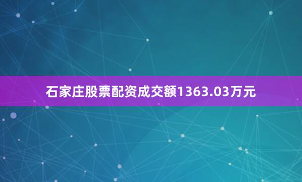 石家庄股票配资成交额1363.03万元