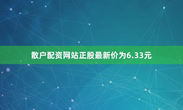 散户配资网站正股最新价为6.33元