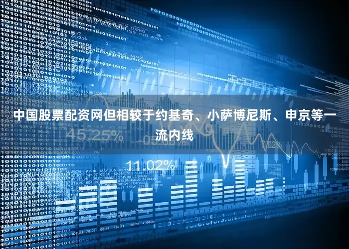 中国股票配资网但相较于约基奇、小萨博尼斯、申京等一流内线