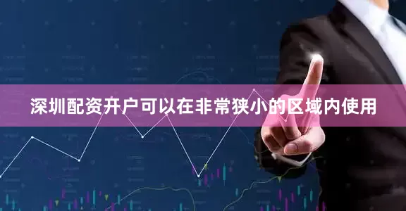 深圳配资开户可以在非常狭小的区域内使用