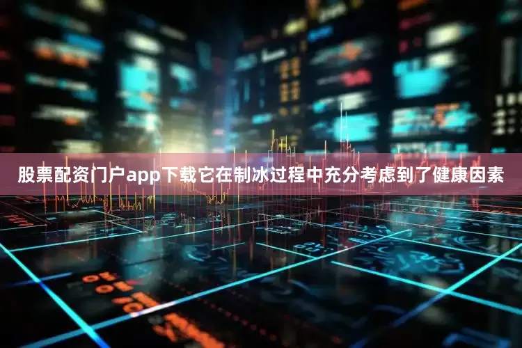 股票配资门户app下载它在制冰过程中充分考虑到了健康因素