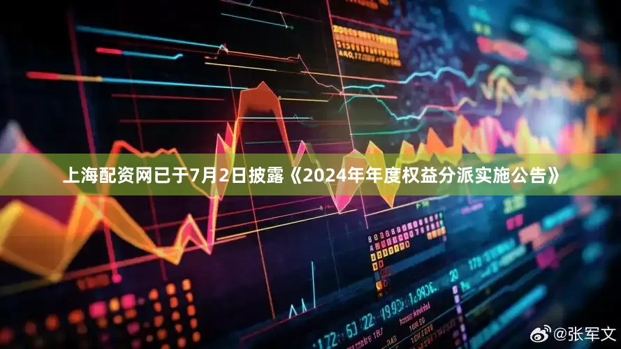 上海配资网已于7月2日披露《2024年年度权益分派实施公告》