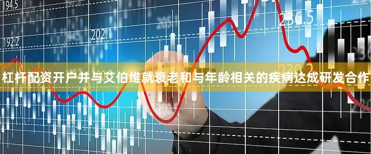 杠杆配资开户并与艾伯维就衰老和与年龄相关的疾病达成研发合作