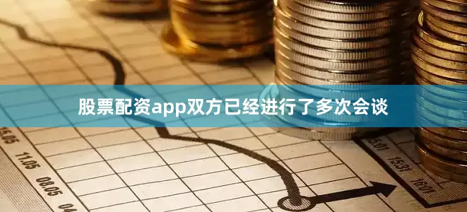 股票配资app双方已经进行了多次会谈