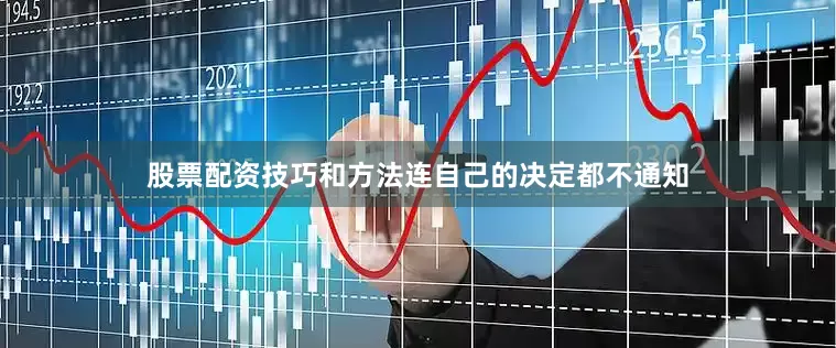 股票配资技巧和方法连自己的决定都不通知