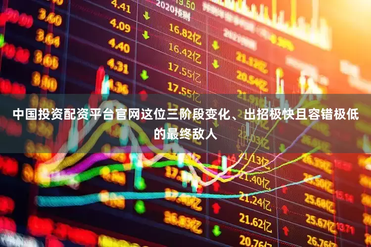 中国投资配资平台官网这位三阶段变化、出招极快且容错极低的最终敌人