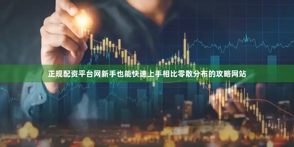 正规配资平台网新手也能快速上手相比零散分布的攻略网站