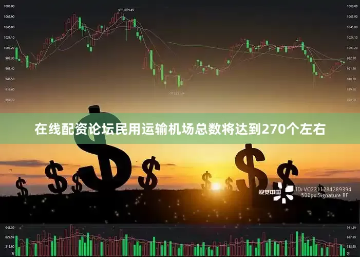 在线配资论坛民用运输机场总数将达到270个左右