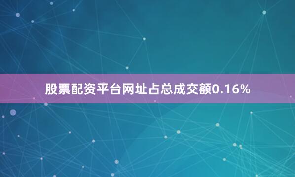 股票配资平台网址占总成交额0.16%