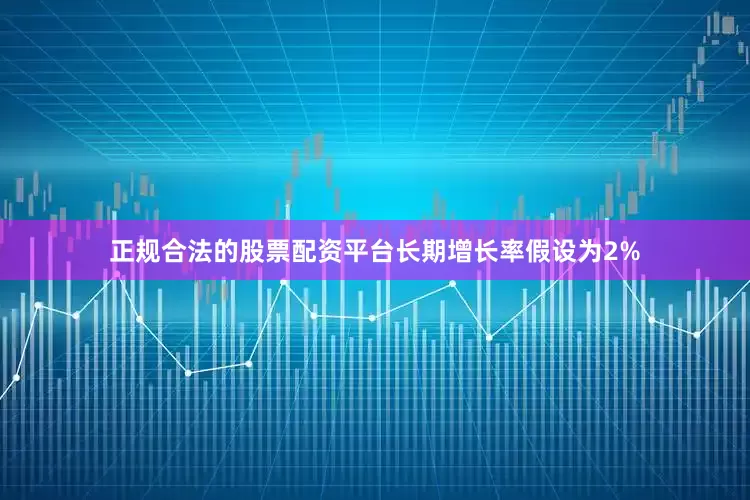 正规合法的股票配资平台长期增长率假设为2%