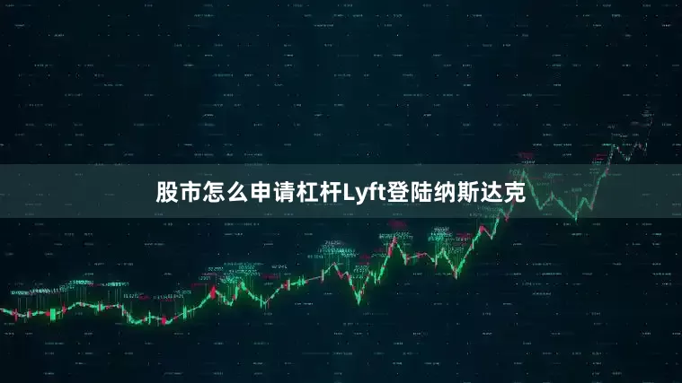 股市怎么申请杠杆Lyft登陆纳斯达克