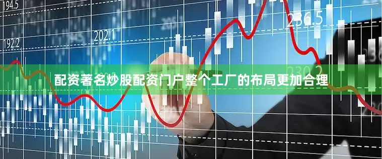 配资著名炒股配资门户整个工厂的布局更加合理