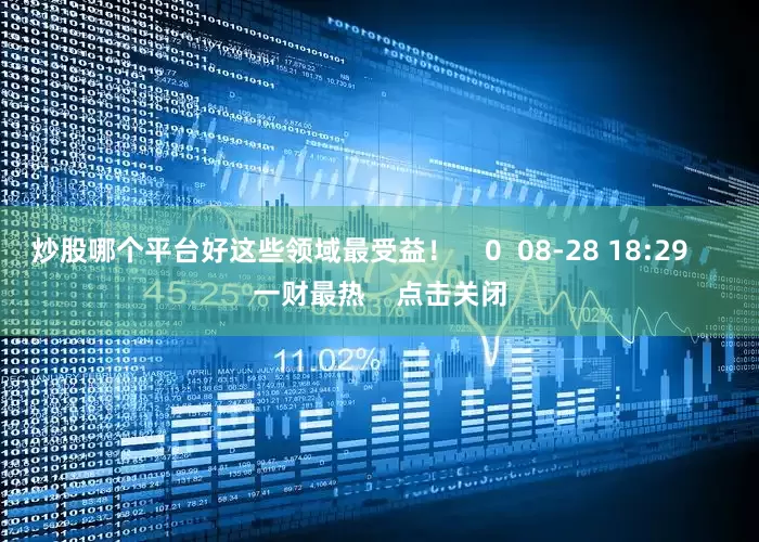 炒股哪个平台好这些领域最受益！    0  08-28 18:29     一财最热    点击关闭