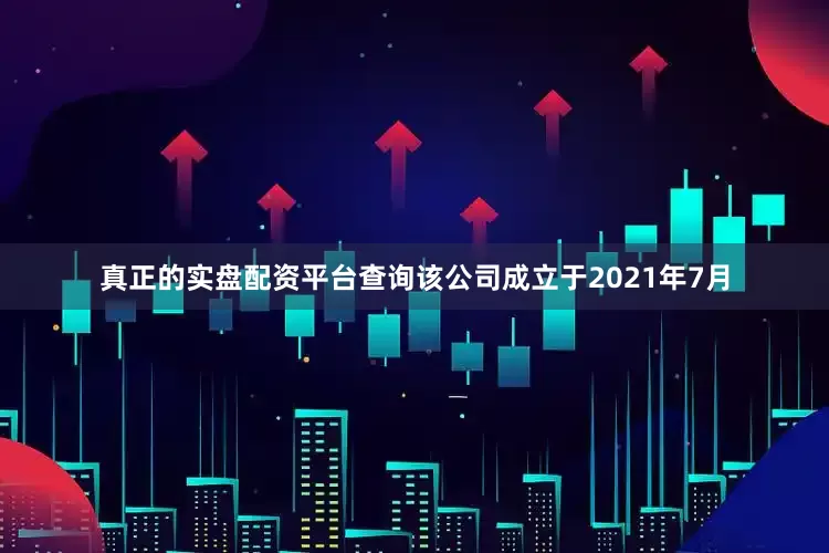 真正的实盘配资平台查询该公司成立于2021年7月