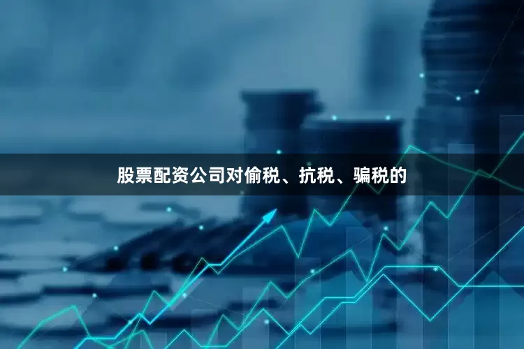 股票配资公司对偷税、抗税、骗税的