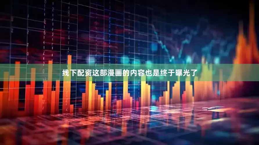 线下配资这部漫画的内容也是终于曝光了