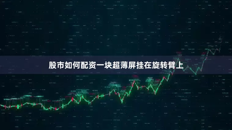 股市如何配资一块超薄屏挂在旋转臂上