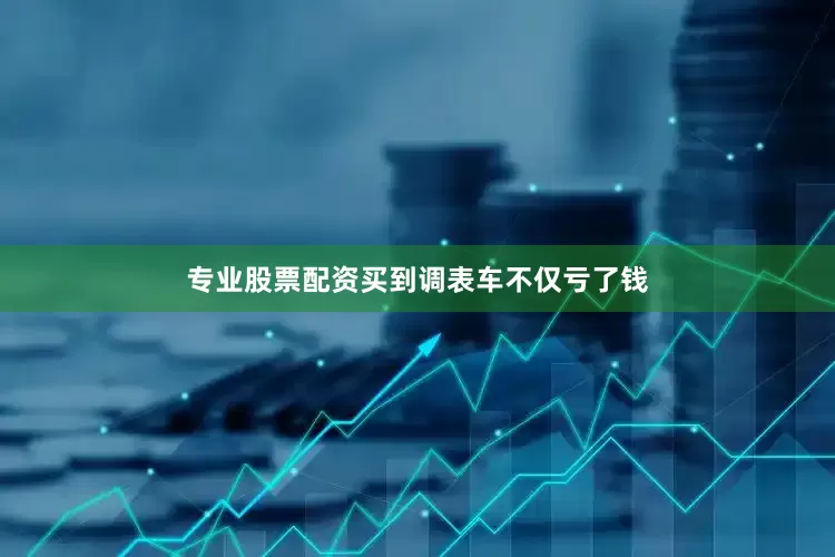 专业股票配资买到调表车不仅亏了钱
