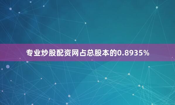 专业炒股配资网占总股本的0.8935%