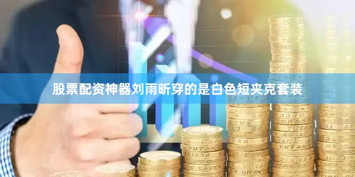 股票配资神器刘雨昕穿的是白色短夹克套装