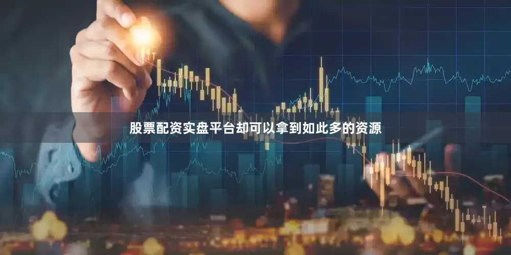 股票配资实盘平台却可以拿到如此多的资源