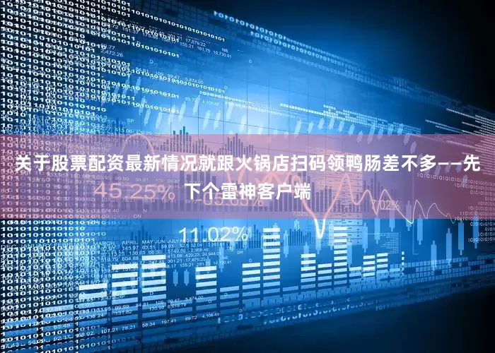 关于股票配资最新情况就跟火锅店扫码领鸭肠差不多——先下个雷神客户端